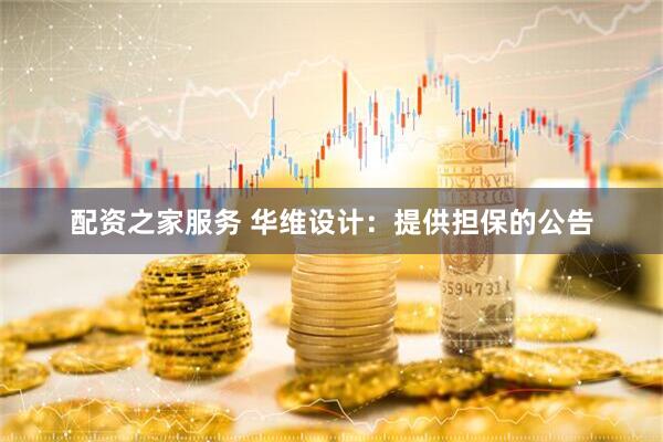 配资之家服务 华维设计：提供担保的公告