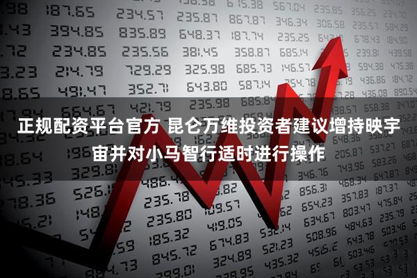 正规配资平台官方 昆仑万维投资者建议增持映宇宙并对小马智行适时进行操作