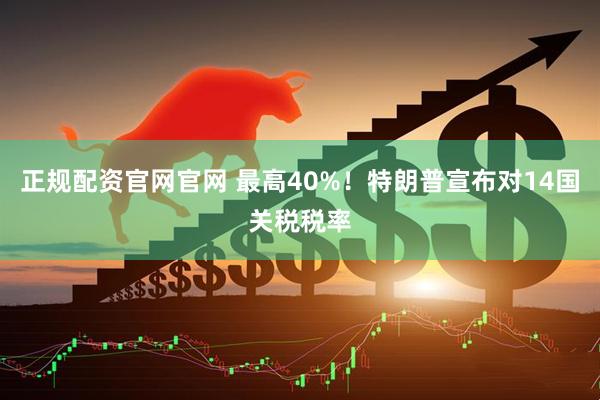 正规配资官网官网 最高40%！特朗普宣布对14国关税税率