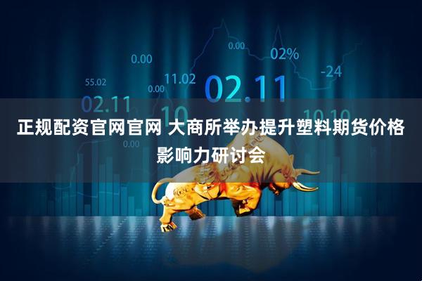 正规配资官网官网 大商所举办提升塑料期货价格影响力研讨会
