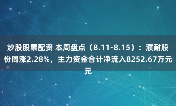 炒股股票配资 本周盘点（8.11-8.15）：濮耐股份周涨2.28%，主力资金合计净流入8252.67万元
