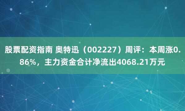 股票配资指南 奥特迅（002227）周评：本周涨0.86%，主力资金合计净流出4068.21万元