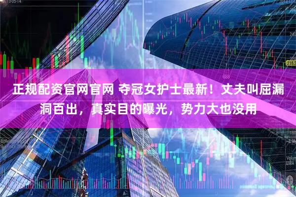 正规配资官网官网 夺冠女护士最新！丈夫叫屈漏洞百出，真实目的曝光，势力大也没用