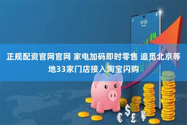 正规配资官网官网 家电加码即时零售 追觅北京等地33家门店接入淘宝闪购