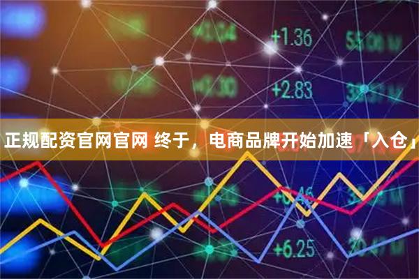 正规配资官网官网 终于,电商品牌开始加速「入仓」