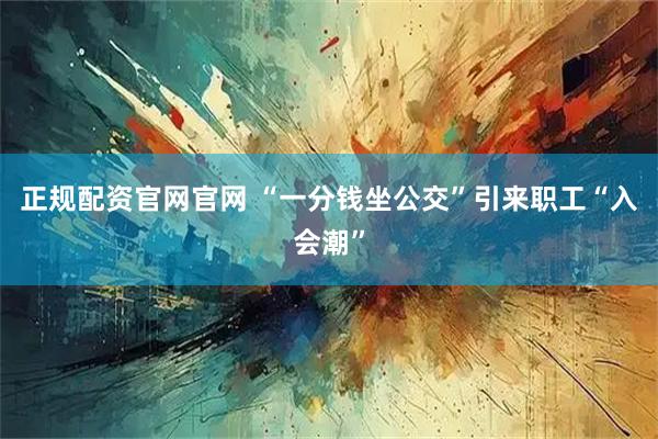 正规配资官网官网 “一分钱坐公交”引来职工“入会潮”