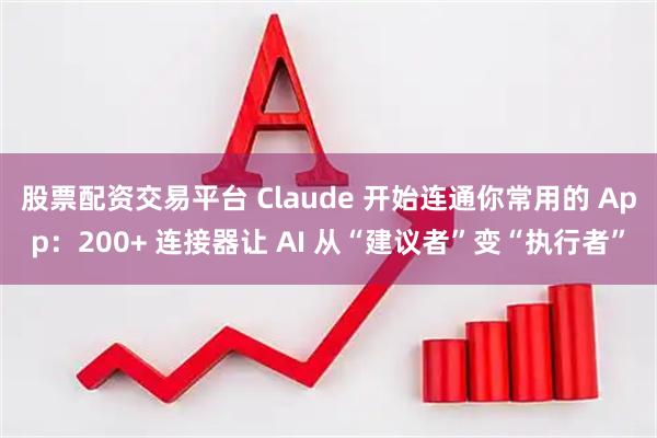 股票配资交易平台 Claude 开始连通你常用的 App：200+ 连接器让 AI 从“建议者”变“执行者”