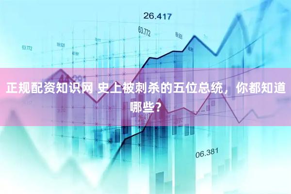 正规配资知识网 史上被刺杀的五位总统，你都知道哪些？