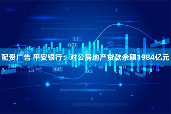 配资广告 平安银行：对公房地产贷款余额1984亿元